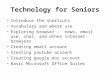 Technology for Seniors Introduce the shortcuts Vocabulary and where use Exploring browser - news, email use, chat, and other internet browsers Creating