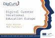 Digital Curator Vocational Education Europe Kate Fernie MDR Partners This project has been funded with support from the European Commission