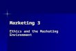 Marketing 3 Ethics and the Marketing Environment