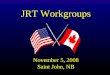 JRT Workgroups November 5, 2008 Saint John, NB. Joint Response Team Workgroups – Nov. 5, 2008 Intro Session Topics u Workgroup Background u Overview of