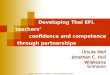 Developing Thai EFL teachers’ confidence and competence through partnerships Ursula Wall Jonathan C. Hull Wilaksana Srimavin ©2007 Ursula Wall, Jonathan