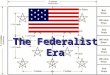 The Federalist Era. SWBAT Describe the Internal and External troubles of the Federalist era (both George Washington’s and John Adams’s administrations)