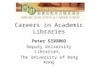 Careers in Academic Libraries Peter SIDORKO Deputy University Librarian, The University of Hong Kong 16 August 2008