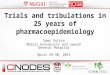 Trials and tribulations in 25 years of pharmacoepidemiology Samy Suissa McGill University and Jewish General Hospital April 29-30, 2015