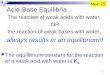 Acid-Base Equilibria The reaction of weak acids with water, OR the reaction of weak bases with water, always results in an equilibrium!! The equilibrium