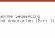Genome Sequencing and Annotation (Part 1). Objective of most genome projects Sequencing – DNA, mRNA Identify genes characterize gene features This chapter