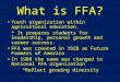 What is FFA? Youth organization within agricultural education. * It prepares students for leadership, personal growth and career success. FFA was created
