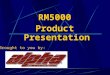 RM5000 Product Presentation RM5000 Product Presentation Brought to you by: