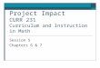 Project Impact CURR 231 Curriculum and Instruction in Math Session 5 Chapters 6 & 7