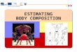 ESTIMATING BODY COMPOSITION. What is Body Composition? Refers to the relative amounts of the different compounds in the body Why Study Body Composition?