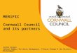 MERiFIC Cornwall Council and its partners Julian German Cabinet Member for Waste Management, Climate Change & the Historic Environment