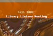 Fall 2003 Library Liaison Meeting. Agenda Introductions Role of Liaison Ordering schedule Library News –Valuable services to your department –Budget –Books
