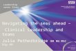 Leadership saves lives Navigating the seas ahead – Clinical Leadership and teams Julia Petherbridge RM RN MSC Dip OD