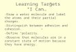 Learning Targets “I Can…” -Draw a water molecule and label the atoms and their partial charges. -Distinguish between adhesion and cohesion. -Define “polarity.”