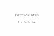 Particulates Air Pollution. Particulates –Particulates play important role in atmospheric chemistry. –Act as catalyst to produce ozone as secondary pollutant