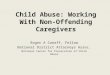 Child Abuse: Working With Non- Offending Caregivers Roger A Canaff, Fellow National District Attorneys Assoc. National Center for Prosecution of Child