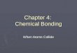 Chapter 4: Chemical Bonding When Atoms Collide. Unit Objectives To be able to: Explain why some elements react (form bonds.) Explain why some elements