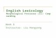 English Lexicology Morphological Processes (II): Compounding Week 6 Instructor: Liu Hongyong
