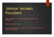 Johnson becomes President SWBAT: UNDERSTAND THE CIRCUMSTANCES LYNDON JOHNSON BECOMES PRESIDENT. HOMEWORK: VOCAB DUE MONDAY. DO NOW: WHAT IS ONE EVENT IN