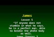 James Lesson 5 “If anyone does not stumble in what he says, he is a perfect man, able to bridle the whole body as well.” James Chapter 3