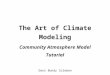 The Art of Climate Modeling Community Atmosphere Model Tutorial Dani Bundy Coleman