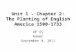 Unit 1 - Chapter 2: The Planting of English America 1500-1733 AP US Hamer September 9, 2011