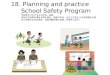 18. Planning and practice School Safety Program 学校安全プログラムの作成、実施 学校内の危険な場所や物の発見、地図の作成、先生と生徒による危険箇所の発見