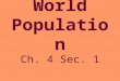 World Population Ch. 4 Sec. 1. Demography The study of population -#’s -Ethnicities -Common characteristics -Distribution/ Density