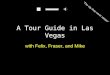 A Tour Guide in Las Vegas with Felix, Fraser, and Mike “The city that never sleeps”
