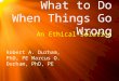 What to Do When Things Go Wrong An Ethical Solution Robert A. Durham, PhD, PE Marcus O. Durham, PhD, PE