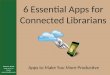 6 Essential Apps for Connected Librarians Apps to Make You More Productive Vincent A. Alascia State Library of Arizona valascia@