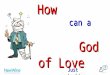 How can a God of Love allow Suffering ? Just Looking
