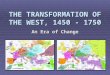 THE TRANSFORMATION OF THE WEST, 1450 - 1750 An Era of Change