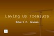 Laying Up Treasure Robert C. Newman Laying Up Treasure Matthew 6:19-21 (NIV) Do not store up for yourselves treasures on earth, where moth and rust destroy,