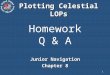 1 Homework Q & A Junior Navigation Chapter 8 Plotting Celestial LOPs