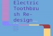 Electric Toothbrush Re- design February 22, 2013 Mike DeLancey Molly Streiff Emily Evanchak Kenan Sindi