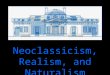 Neoclassicism, Realism, and Naturalism Neoclassicism Orderly and solemn Calm and rational Subjects are often historical or from mythology Though art