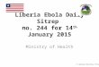 Liberia Ebola Daily Sitrep no. 244 for 14 th January 2015 Ministry of Health © Liberian Ministry of Health