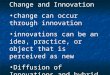 Change and Innovation change can occur through innovation innovations can be an idea, practice, or object that is perceived as new Diffusion of Innovations