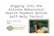 Digging Into the Arizona Behavioral Health Payment Reform Self-Help Toolkit Dale Jarvis, CPA 