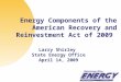 Energy Components of the American Recovery and Reinvestment Act of 2009 Larry Shirley State Energy Office April 14, 2009