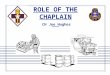 ROLE OF THE CHAPLAIN CH Joe Hughes. HISTORY OF THE CHAPLAINCY ESTABLISHED BY 2 ND CONTINENTAL CONGRESS: 1775 REGIMENTED IN 1986 VALIDATED BY SERVICE IN