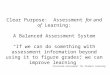 Clear Purpose: Assessment for and of Learning: A Balanced Assessment System “If we can do something with assessment information beyond using it to figure