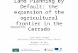 Land Planning by Default: the expansion of the agricultural frontier in the Cerrado Fabiano Toni Third Lemann Dialogue Agricultural and Environmental Issues
