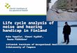 Life cycle analysis of noise and hearing handicap in Finland Esko Toppila 1, Ilmari Pyykkö 2, Rauno Pääkkönen 1 1=Finnish Institute of Occupational Health
