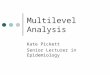 Multilevel Analysis Kate Pickett Senior Lecturer in Epidemiology
