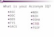 What is your Acronym IQ? ASC DOC DOS FYS SACS NEH NIH OSHA IRB TGIF