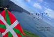 OUR TYPICAL MEALS By: Bittor Herrero Asier Pagola Oihan Lujanbio