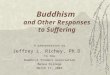 1 Buddhism and Other Responses to Suffering A presentation by Jeffrey L. Richey, Ph.D. to the Buddhist Student Association Berea College March 17, 2003