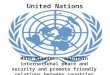 United Nations Main Mission: maintain international peace and security and promote friendly relations between countries